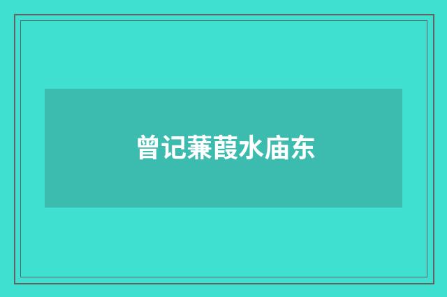 曾记蒹葭水庙东