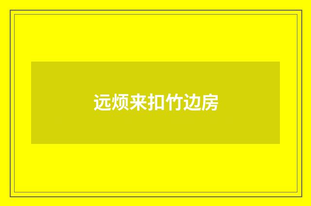 远烦来扣竹边房