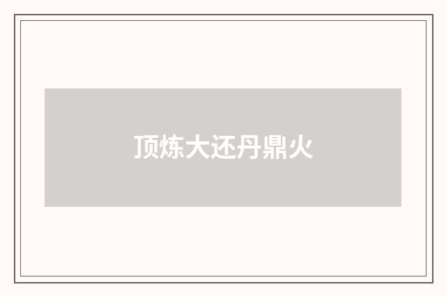 顶炼大还丹鼎火