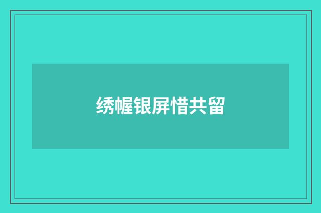 绣幄银屏惜共留