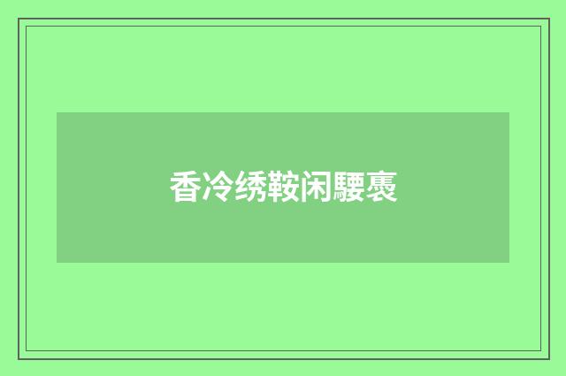 香冷绣鞍闲騕褭