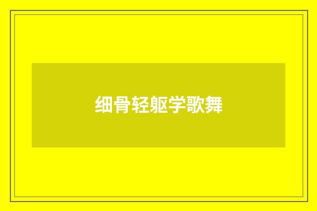 细骨轻躯学歌舞