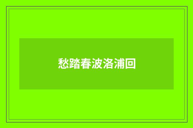 愁踏春波洛浦回