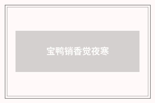 宝鸭销香觉夜寒
