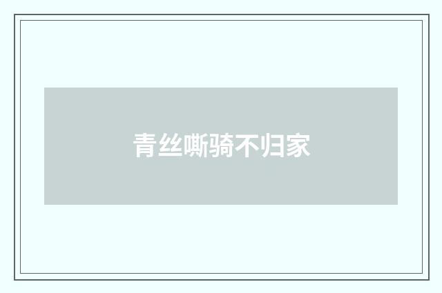 青丝嘶骑不归家