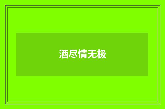 酒尽情无极