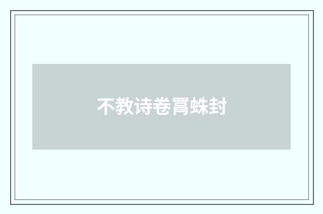 不教诗卷罥蛛封