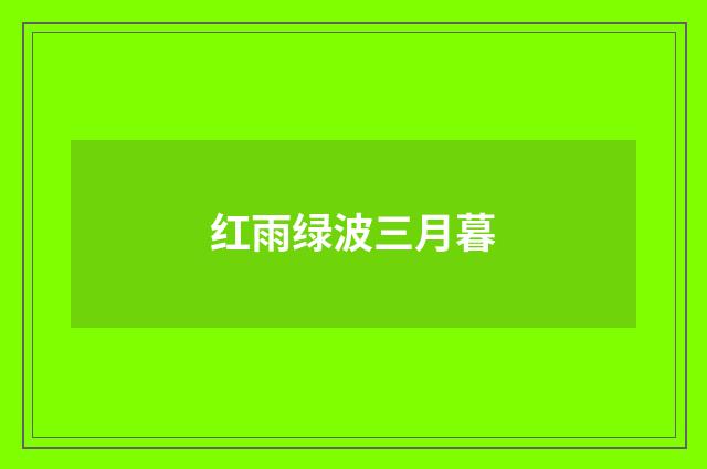 红雨绿波三月暮