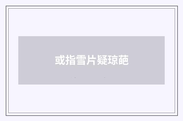 或指雪片疑琼葩