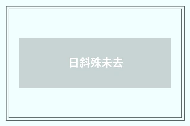日斜殊未去