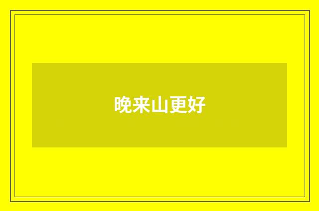 晚来山更好