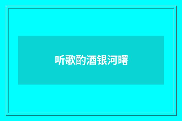 听歌酌酒银河曙