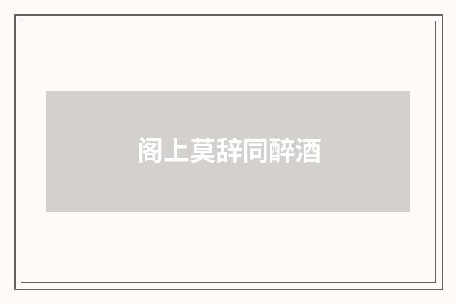 阁上莫辞同醉酒