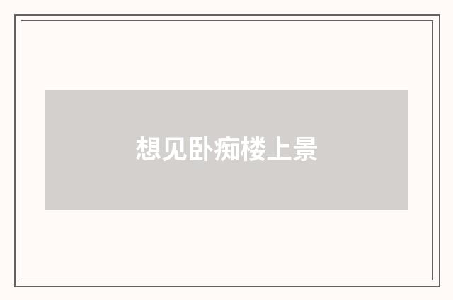 想见卧痴楼上景