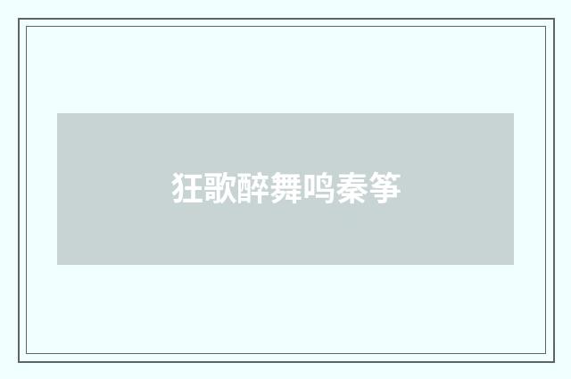 狂歌醉舞鸣秦筝