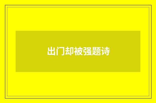 出门却被强题诗