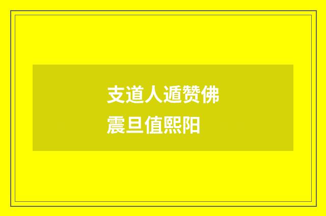 支道人遁赞佛震旦值熙阳