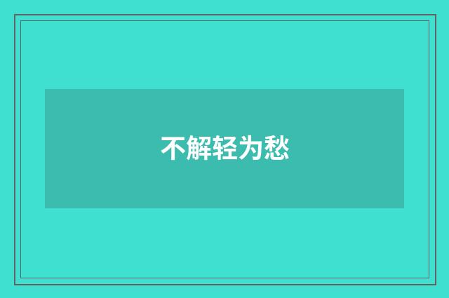 不解轻为愁