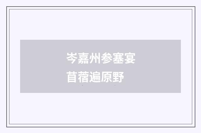 岑嘉州参塞宴苜蓿遍原野