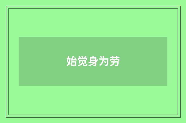始觉身为劳