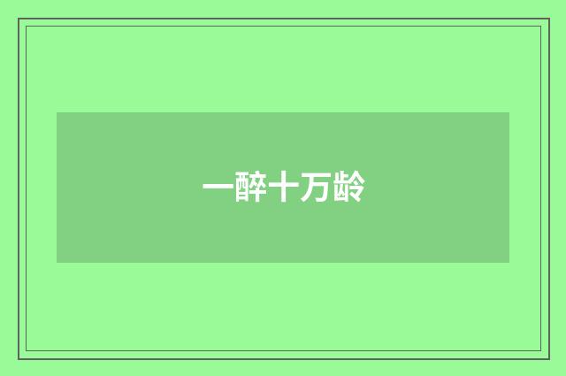 一醉十万龄