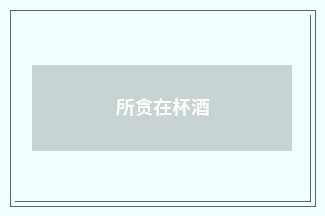 所贪在杯酒
