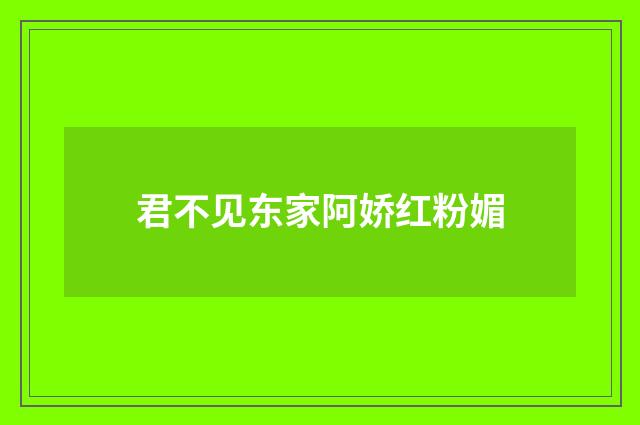 君不见东家阿娇红粉媚