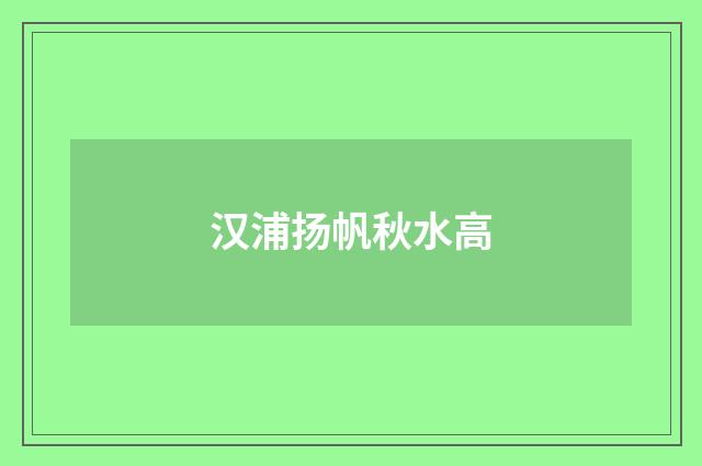 汉浦扬帆秋水高