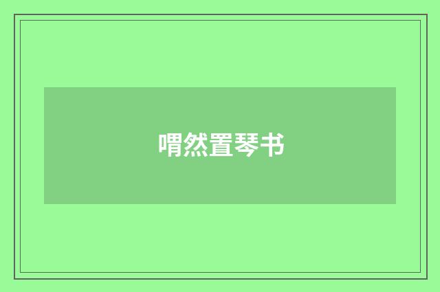 喟然置琴书