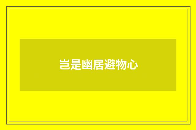岂是幽居避物心