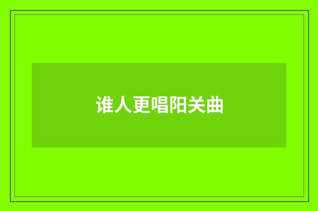 谁人更唱阳关曲