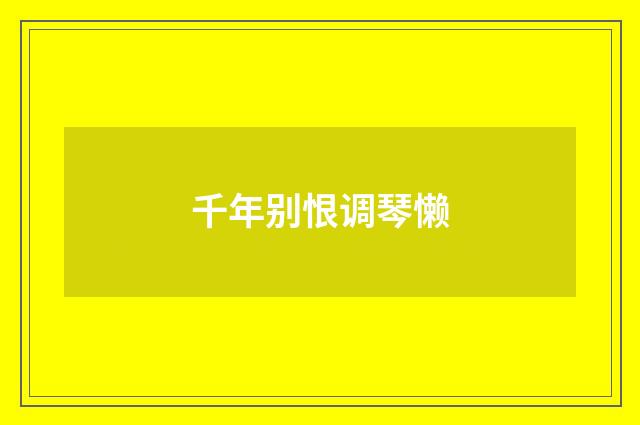 千年别恨调琴懒