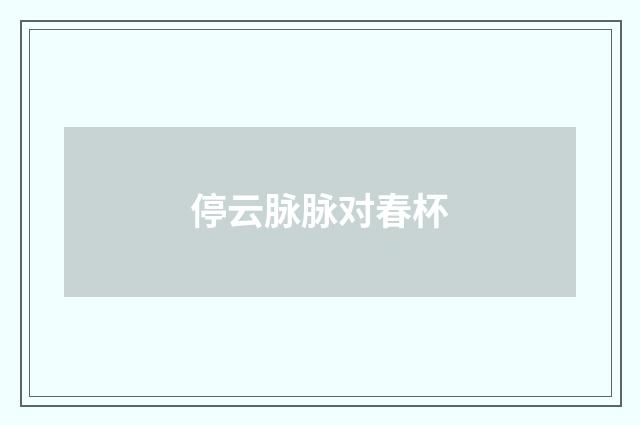 停云脉脉对春杯