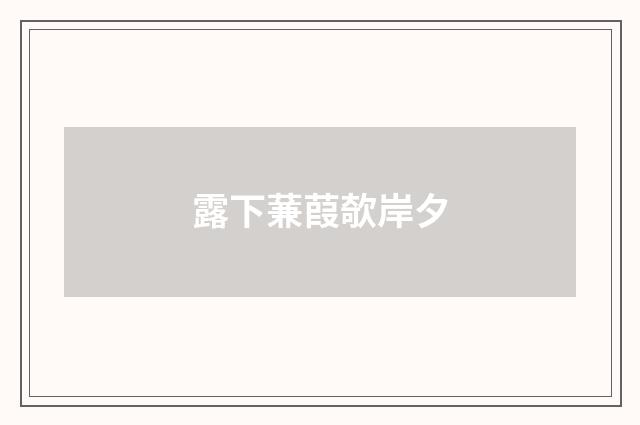露下蒹葭欹岸夕