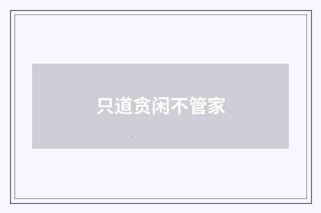 只道贪闲不管家