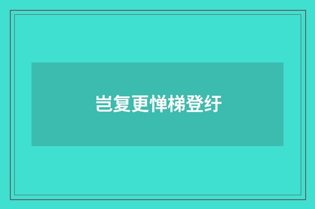 岂复更惮梯登纡