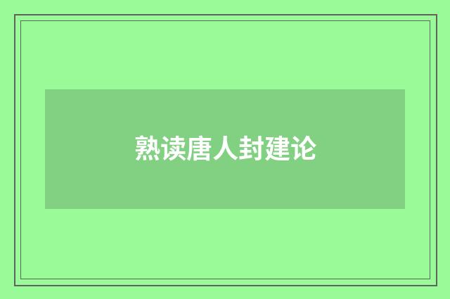 熟读唐人封建论
