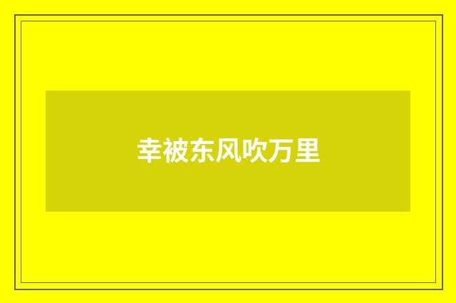 幸被东风吹万里