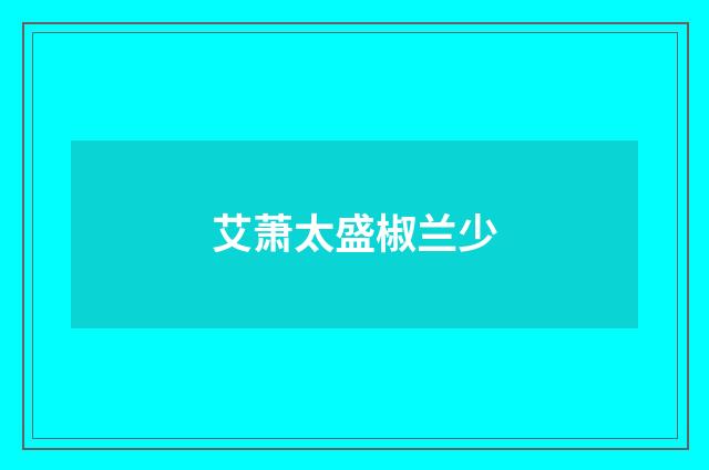 艾萧太盛椒兰少