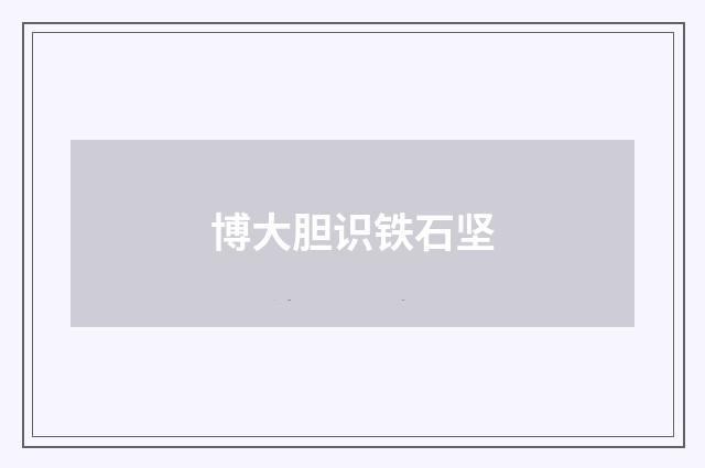 博大胆识铁石坚