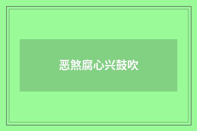 恶煞腐心兴鼓吹