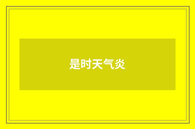 是时天气炎