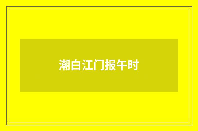 潮白江门报午时