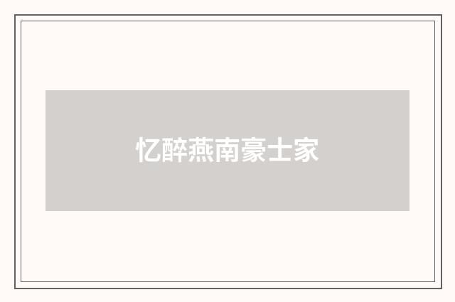 忆醉燕南豪士家