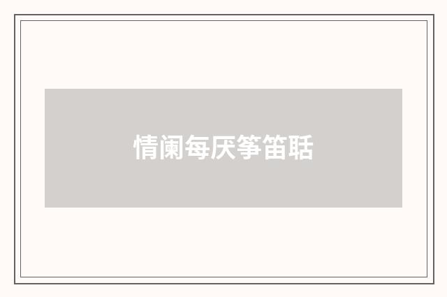 情阑每厌筝笛聒
