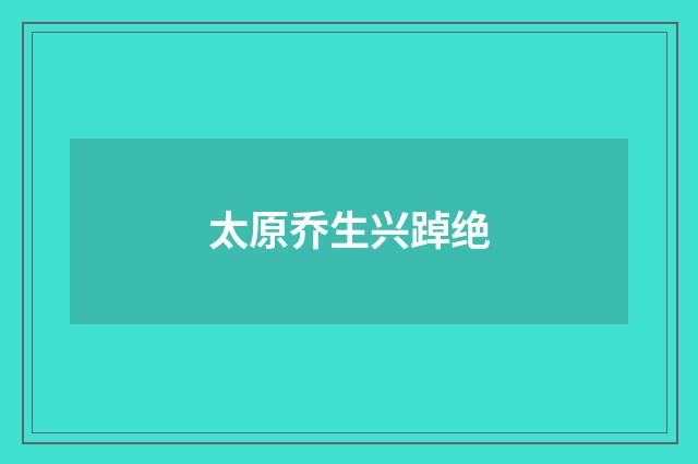 太原乔生兴踔绝
