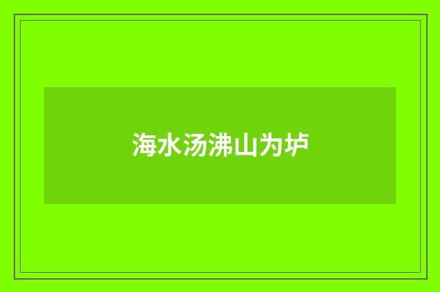 海水汤沸山为垆