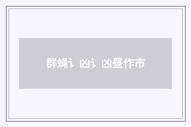 群蝇讠凶讠凶昼作市
