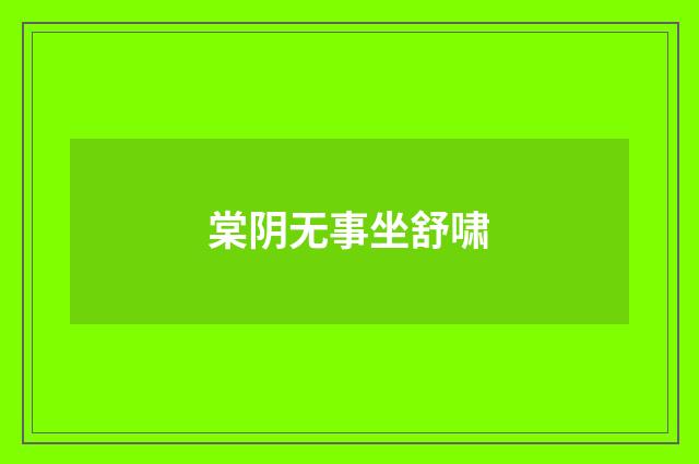 棠阴无事坐舒啸