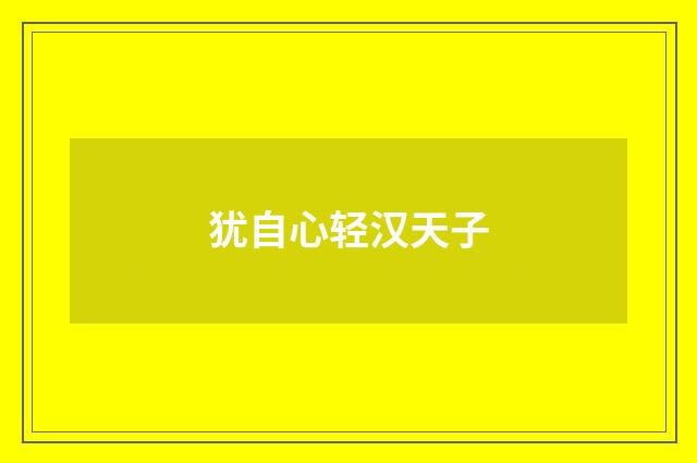 犹自心轻汉天子